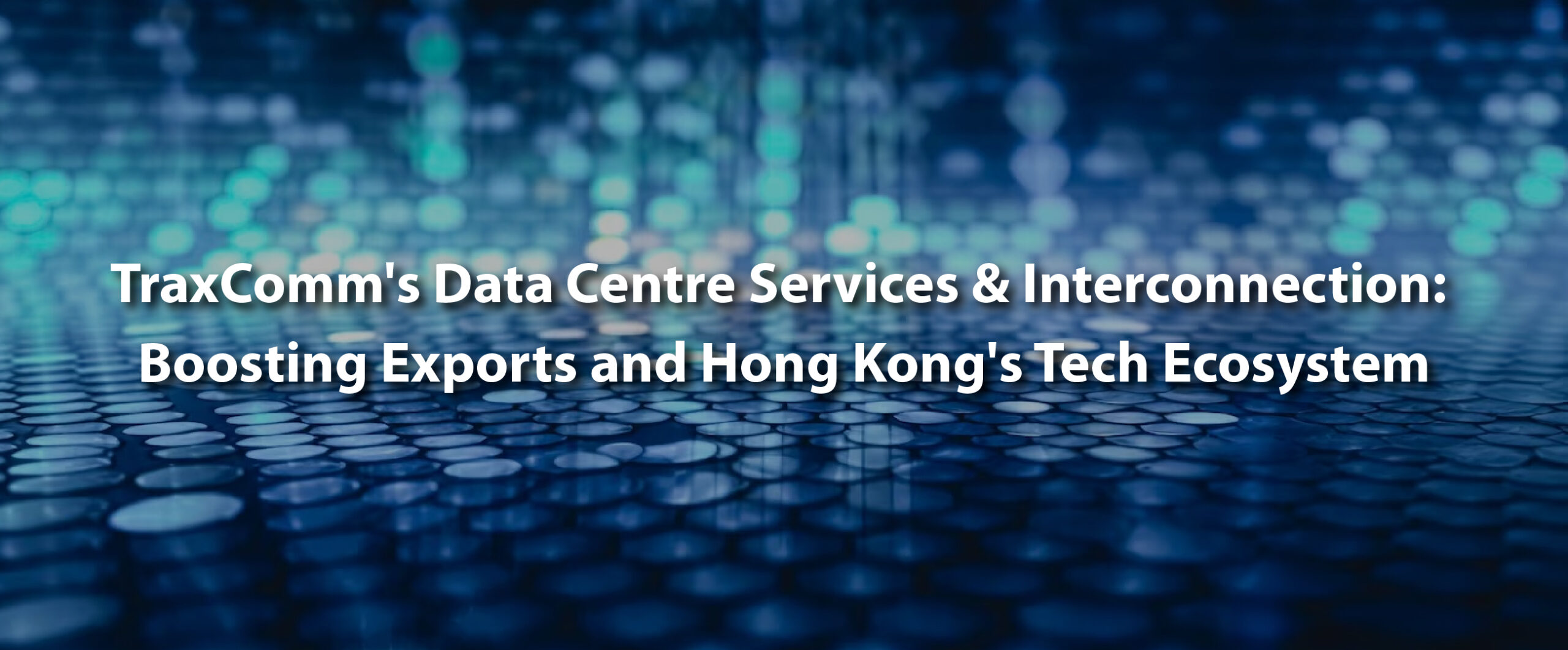 Cover picture of TraxComm's SEO blog showcasing the benefits of their Data Centre Services and Interconnection in boosting exports and strengthening Hong Kong's tech ecosystem.